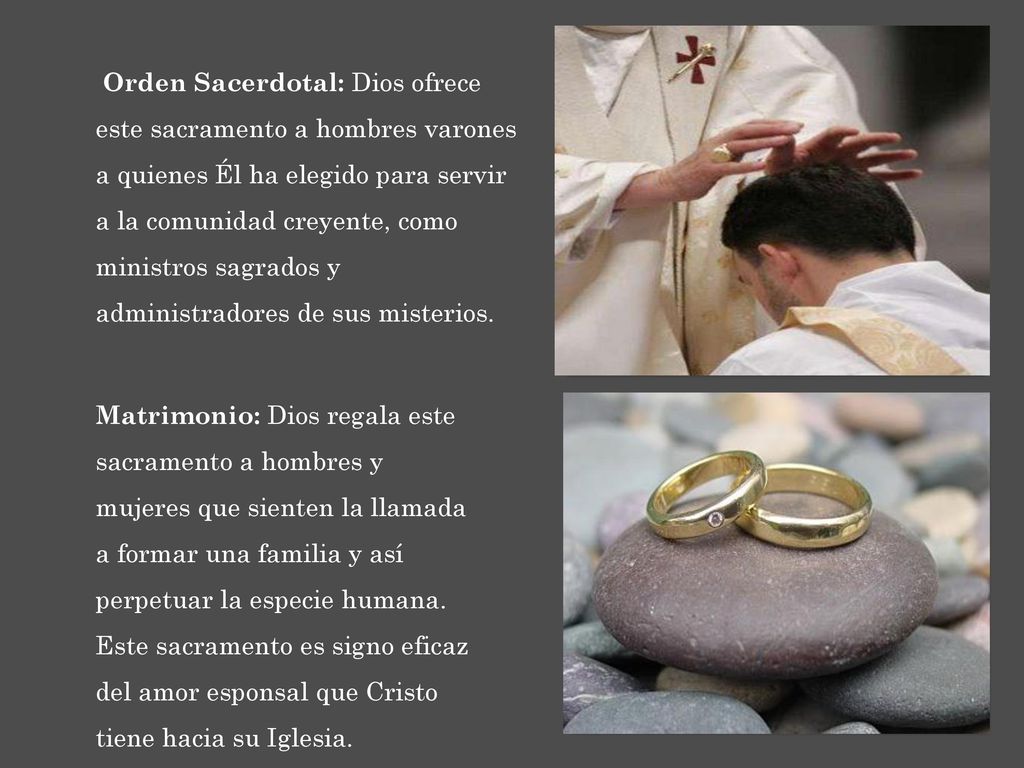 Orden Sacerdotal: Dios ofrece este sacramento a hombres varones a quienes Él ha elegido para servir a la comunidad creyente, como ministros sagrados y administradores de sus misterios.