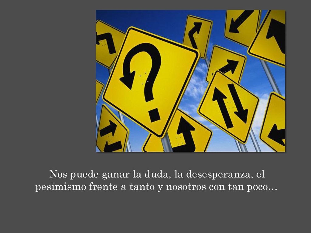 Nos puede ganar la duda, la desesperanza, el pesimismo frente a tanto y nosotros con tan poco…
