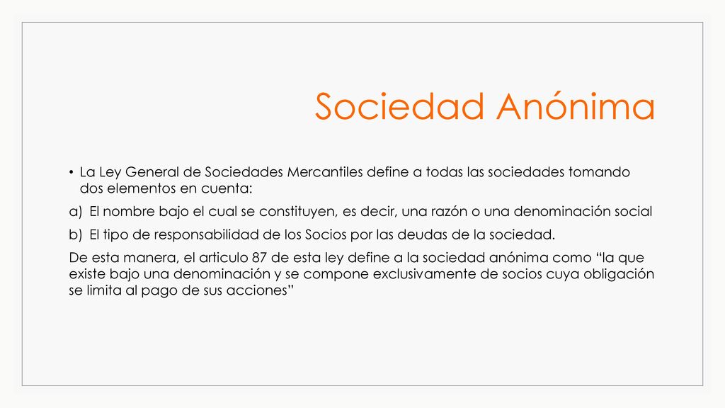 Sociedad Anónima La Ley General de Sociedades Mercantiles define a todas las sociedades tomando dos elementos en cuenta:
