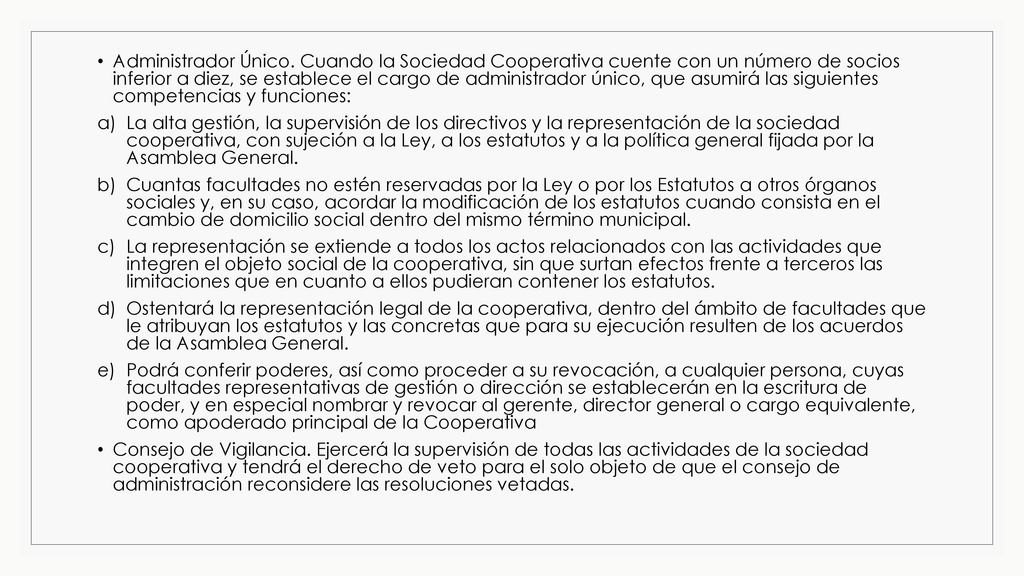 Administrador Único. Cuando la Sociedad Cooperativa cuente con un número de socios inferior a diez, se establece el cargo de administrador único, que asumirá las siguientes competencias y funciones: