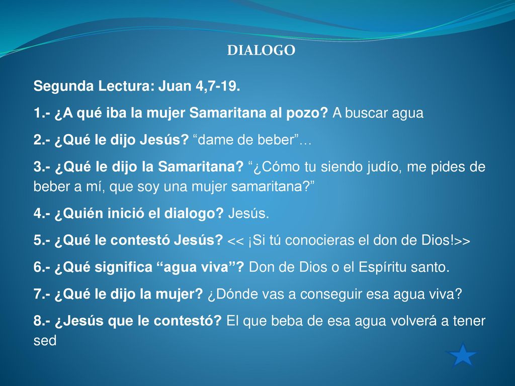 DIALOGO Segunda Lectura: Juan 4, ¿A qué iba la mujer Samaritana al pozo A buscar agua. 2.- ¿Qué le dijo Jesús dame de beber …