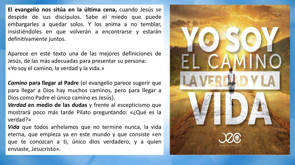 El evangelio nos sitúa en la última cena, cuando Jesús se despide de sus discípulos. Sabe el miedo que puede embargarles a quedar solos. Y los anima a no temblar, insistiéndoles en que volverán a encontrarse y estarán definitivamente juntos.
