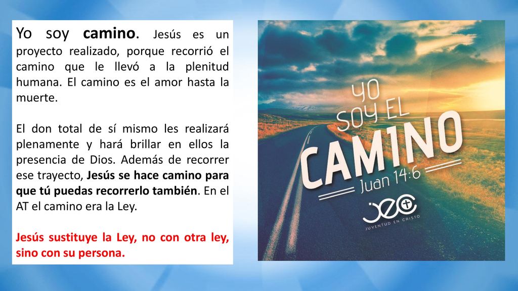 Yo soy camino. Jesús es un proyecto realizado, porque recorrió el camino que le llevó a la plenitud humana. El camino es el amor hasta la muerte.