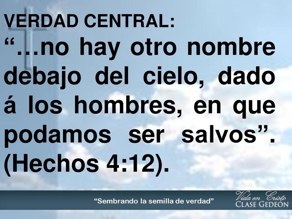 VERDAD CENTRAL: …no hay otro nombre debajo del cielo, dado á los hombres, en que podamos ser salvos .