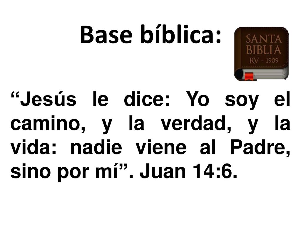 Base bíblica: Jesús le dice: Yo soy el camino, y la verdad, y la vida: nadie viene al Padre, sino por mí .