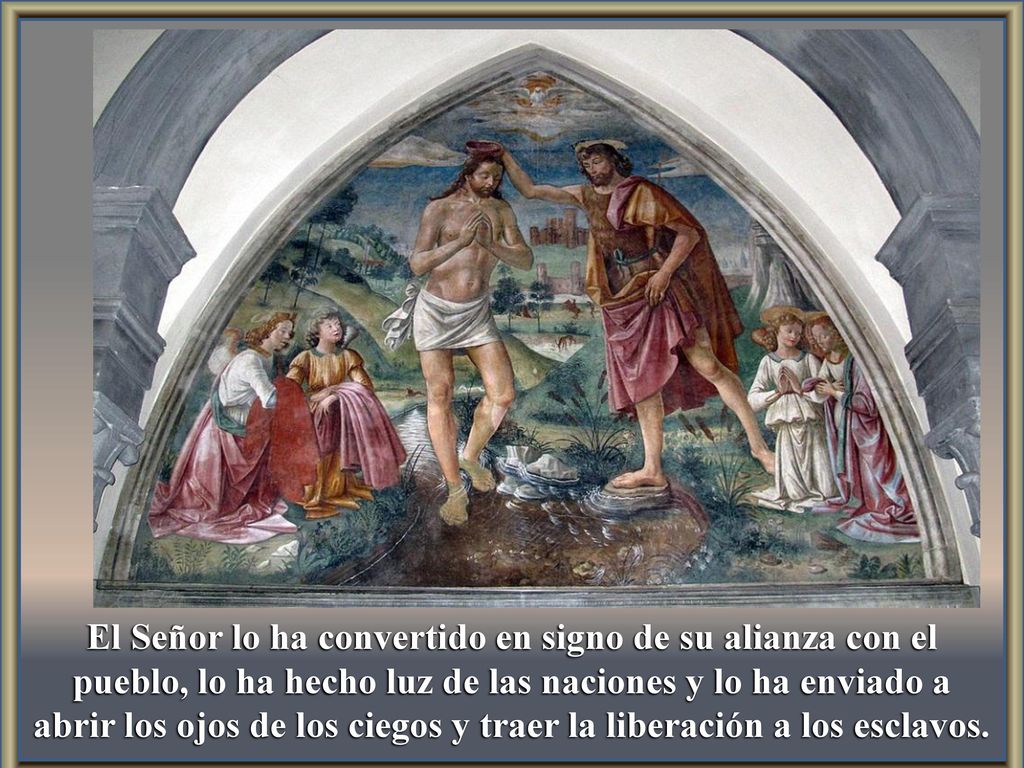 El Señor lo ha convertido en signo de su alianza con el pueblo, lo ha hecho luz de las naciones y lo ha enviado a abrir los ojos de los ciegos y traer la liberación a los esclavos.