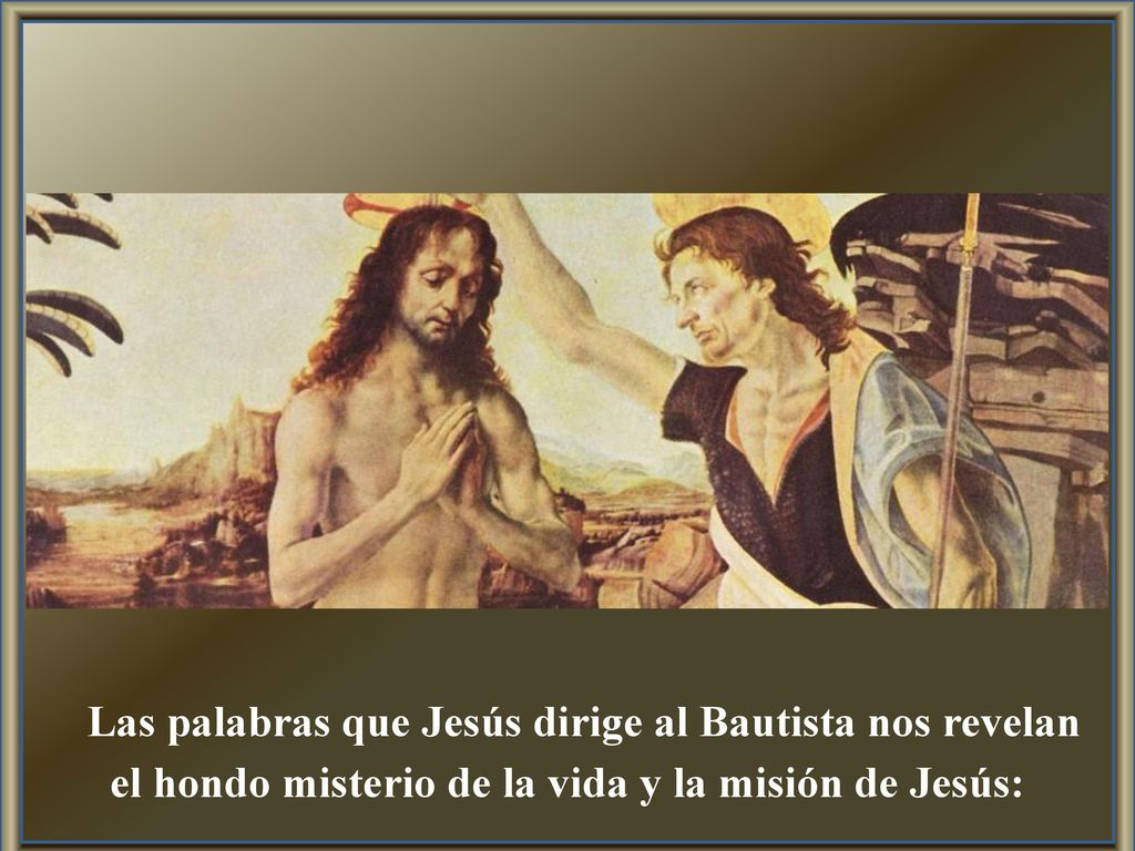 Las palabras que Jesús dirige al Bautista nos revelan el hondo misterio de la vida y la misión de Jesús: