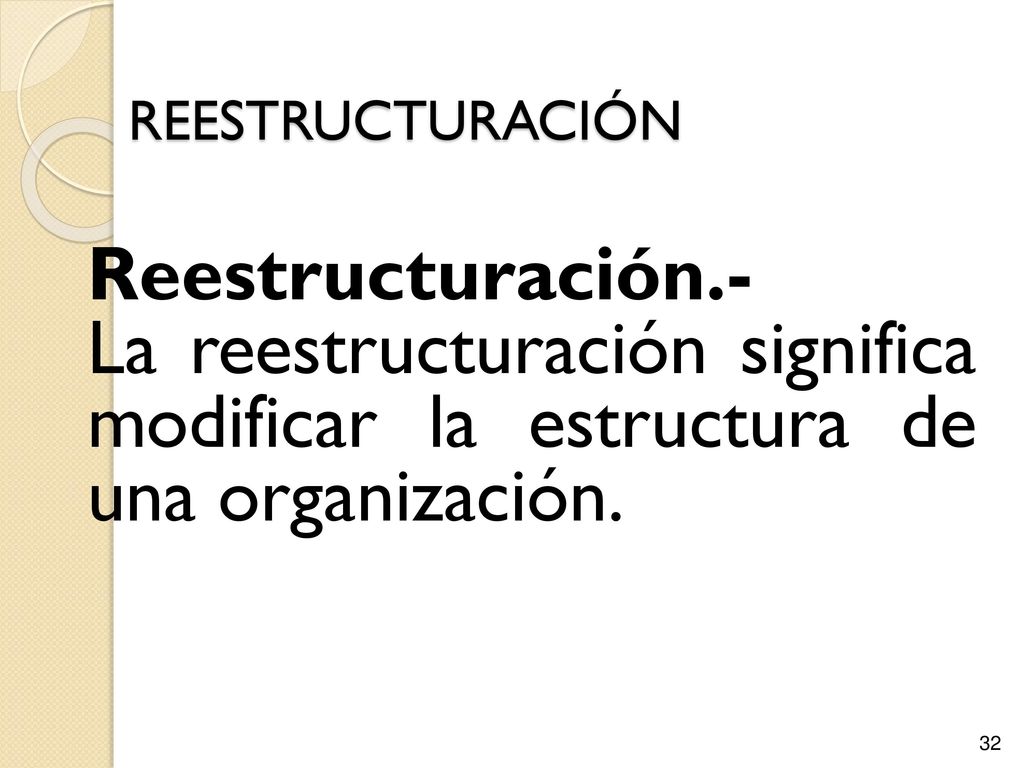 REESTRUCTURACIÓN Reestructuración.- La reestructuración significa modificar la estructura de una organización.