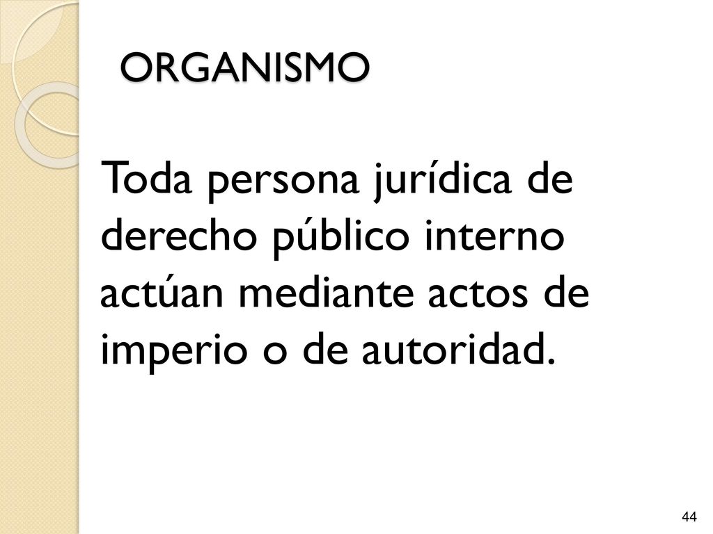 ORGANISMO Toda persona jurídica de derecho público interno actúan mediante actos de imperio o de autoridad.