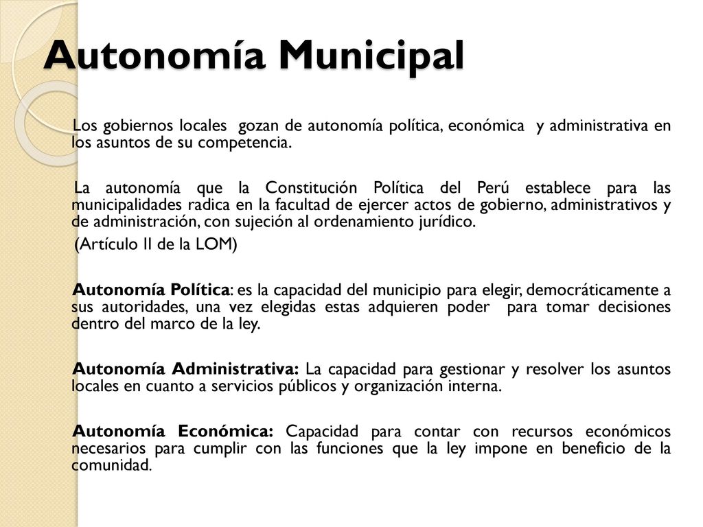 Autonomía Municipal Los gobiernos locales gozan de autonomía política, económica y administrativa en los asuntos de su competencia.