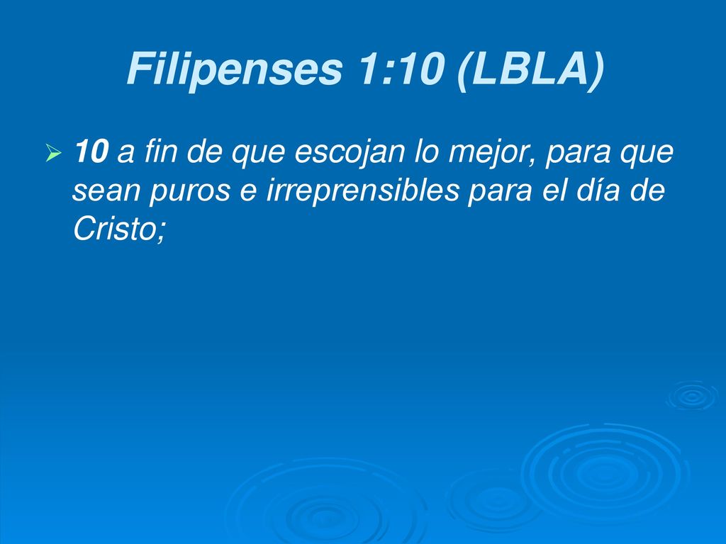Filipenses 1:10 (LBLA) 10 a fin de que escojan lo mejor, para que sean puros e irreprensibles para el día de Cristo;