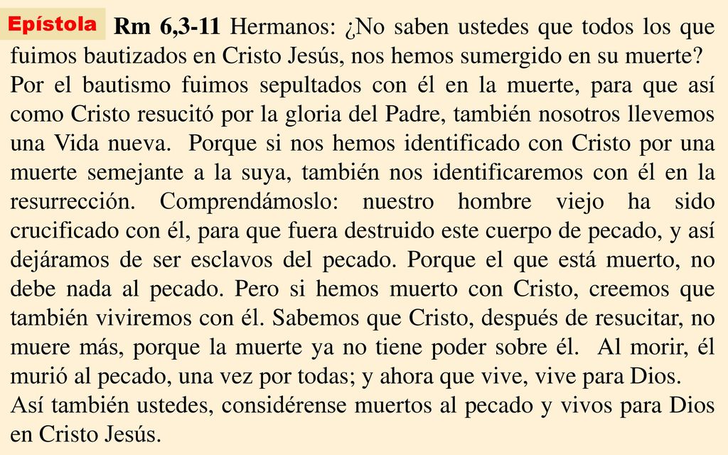 Epístola Rm 6,3-11 Hermanos: ¿No saben ustedes que todos los que fuimos bautizados en Cristo Jesús, nos hemos sumergido en su muerte