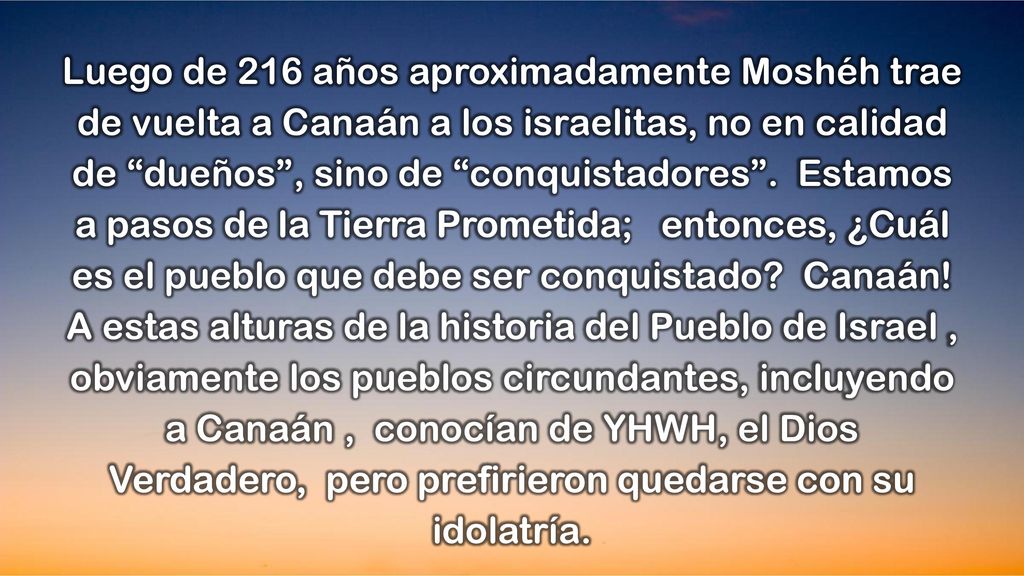 Luego de 216 años aproximadamente Moshéh trae de vuelta a Canaán a los israelitas, no en calidad de dueños , sino de conquistadores .
