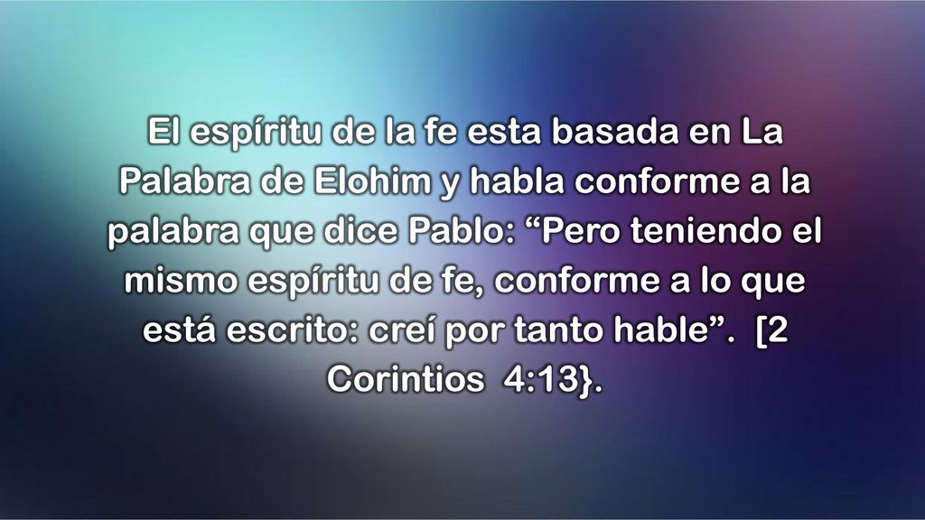 El espíritu de la fe esta basada en La Palabra de Elohim y habla conforme a la palabra que dice Pablo: Pero teniendo el mismo espíritu de fe, conforme a lo que está escrito: creí por tanto hable .