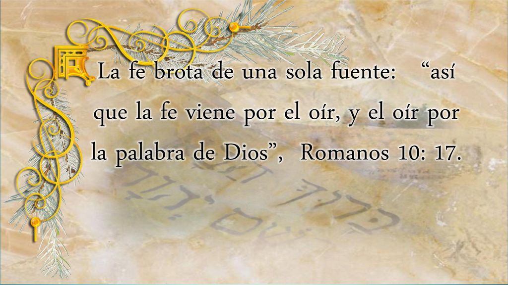 La fe brota de una sola fuente: así que la fe viene por el oír, y el oír por la palabra de Dios , Romanos 10: 17.