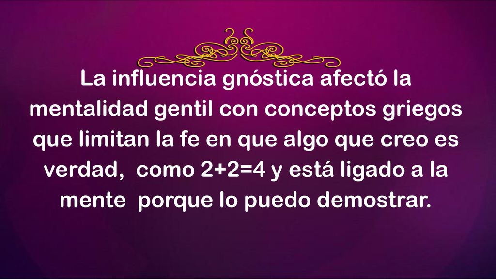 La influencia gnóstica afectó la mentalidad gentil con conceptos griegos que limitan la fe en que algo que creo es verdad, como 2+2=4 y está ligado a la mente porque lo puedo demostrar.