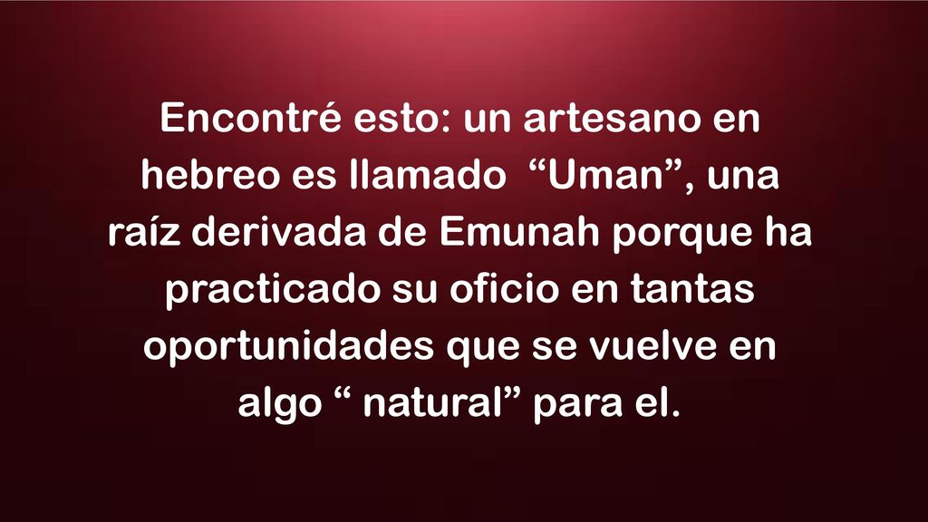 Encontré esto: un artesano en hebreo es llamado Uman , una raíz derivada de Emunah porque ha practicado su oficio en tantas oportunidades que se vuelve en algo natural para el.
