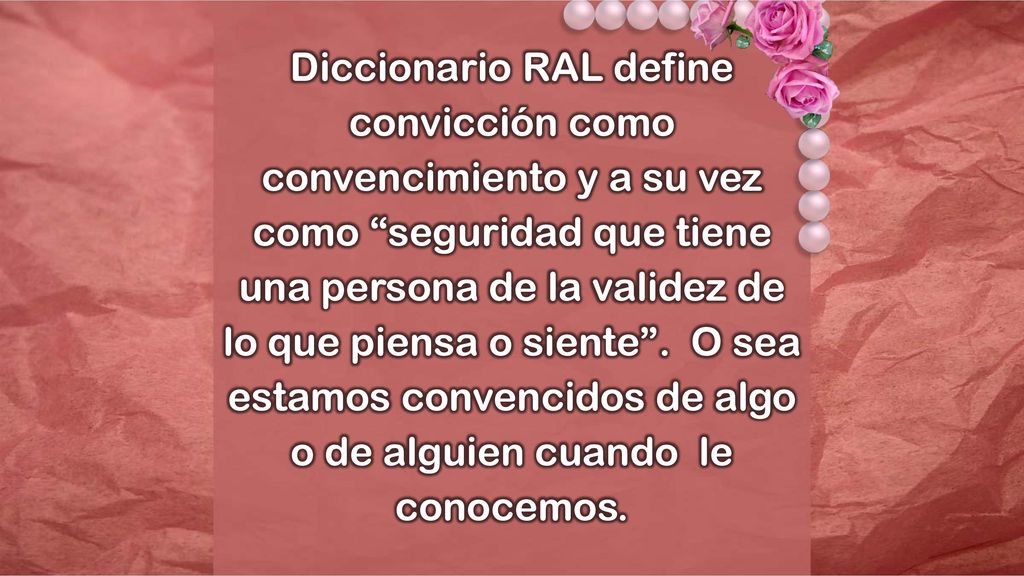 Diccionario RAL define convicción como convencimiento y a su vez como seguridad que tiene una persona de la validez de lo que piensa o siente .