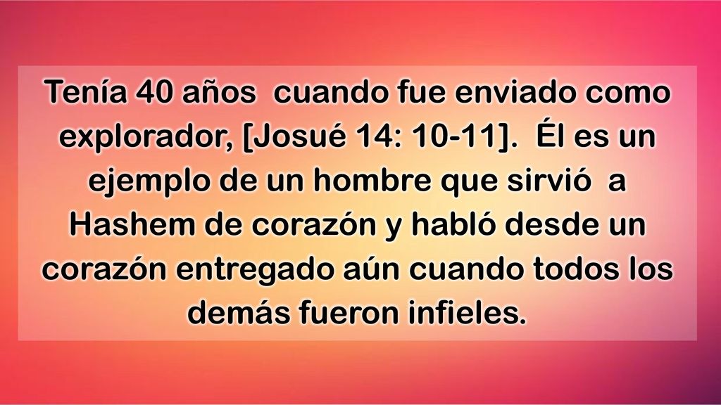 Tenía 40 años cuando fue enviado como explorador, [Josué 14: 10-11]
