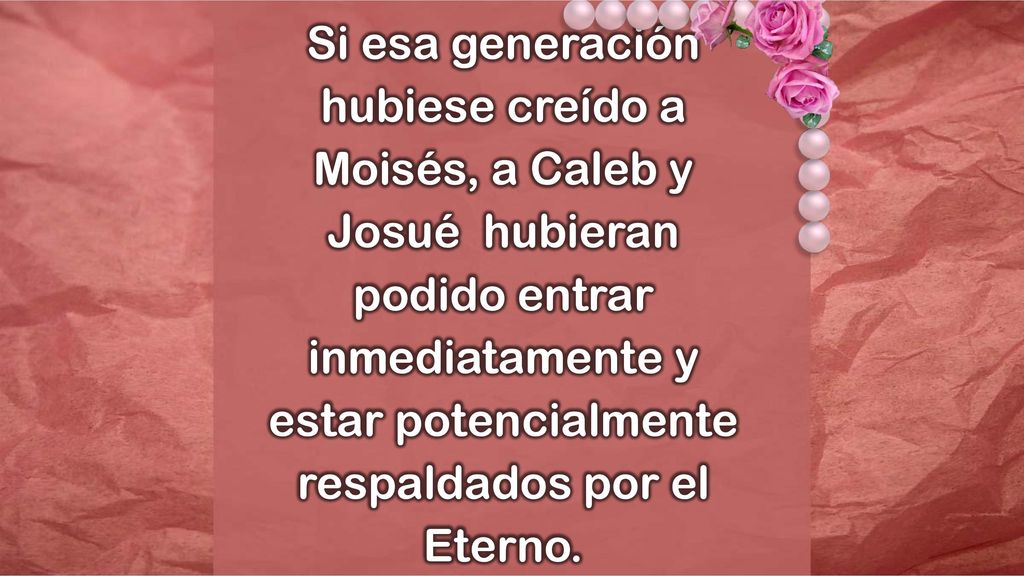 Si esa generación hubiese creído a Moisés, a Caleb y Josué hubieran podido entrar inmediatamente y estar potencialmente respaldados por el Eterno.