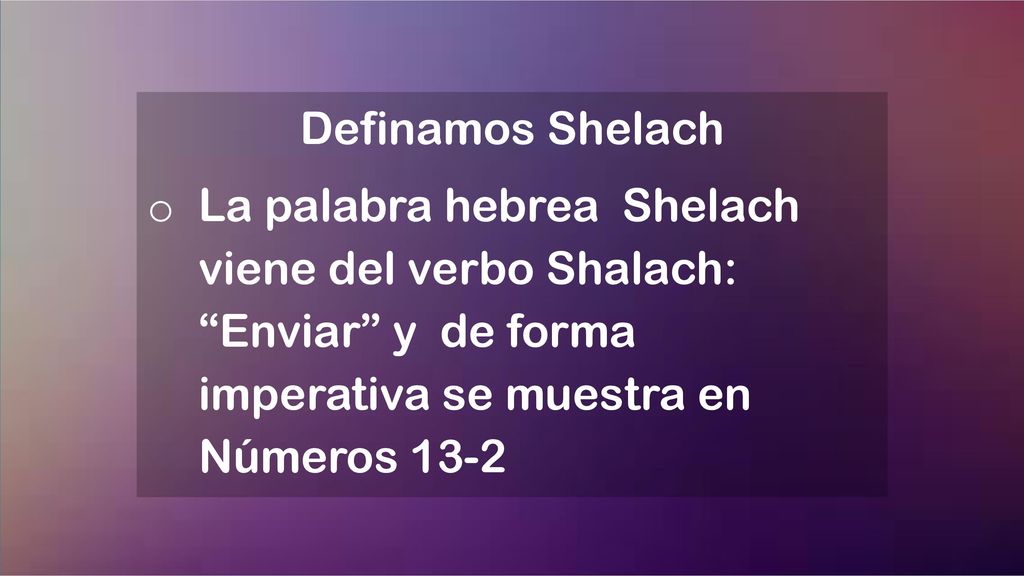 Definamos Shelach La palabra hebrea Shelach viene del verbo Shalach: Enviar y de forma imperativa se muestra en Números