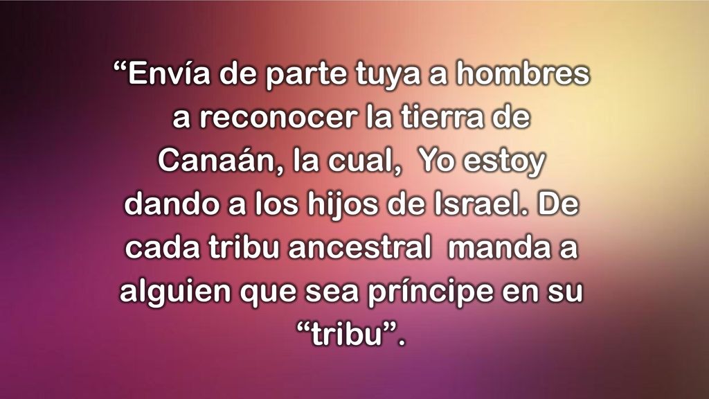 Envía de parte tuya a hombres a reconocer la tierra de Canaán, la cual, Yo estoy dando a los hijos de Israel.