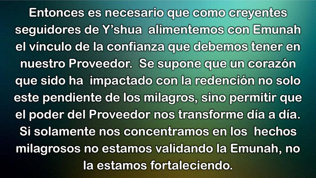 Entonces es necesario que como creyentes seguidores de Y’shua alimentemos con Emunah el vínculo de la confianza que debemos tener en nuestro Proveedor.