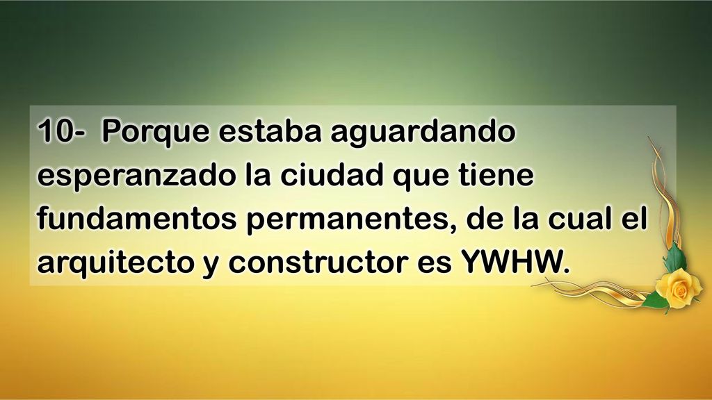 10- Porque estaba aguardando esperanzado la ciudad que tiene fundamentos permanentes, de la cual el arquitecto y constructor es YWHW.