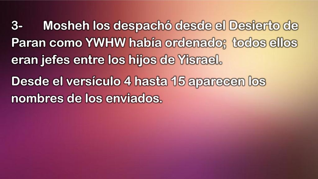 3- Mosheh los despachó desde el Desierto de Paran como YWHW había ordenado; todos ellos eran jefes entre los hijos de Yisrael.