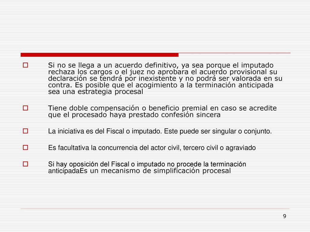 Si no se llega a un acuerdo definitivo, ya sea porque el imputado rechaza los cargos o el juez no aprobara el acuerdo provisional su declaración se tendrá por inexistente y no podrá ser valorada en su contra. Es posible que el acogimiento a la terminación anticipada sea una estrategia procesal