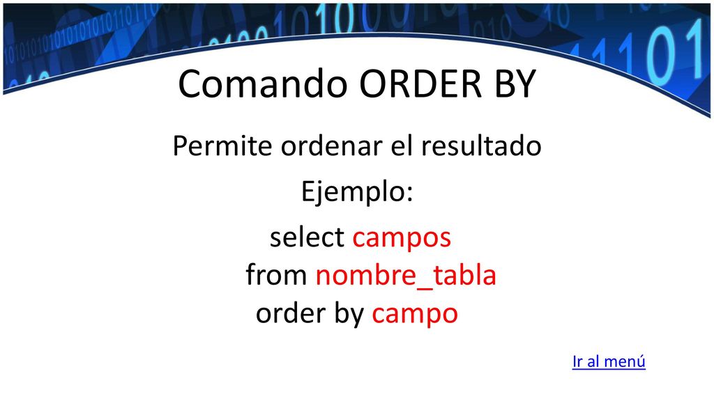 Comando ORDER BY Permite ordenar el resultado Ejemplo: select campos from nombre_tabla order by campo