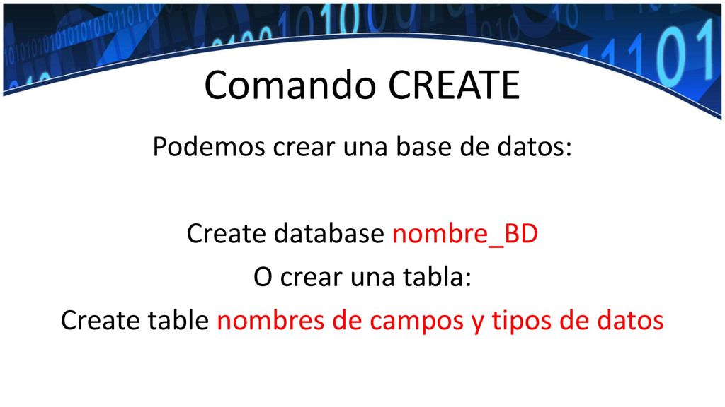 Comando CREATE Podemos crear una base de datos: Create database nombre_BD O crear una tabla: Create table nombres de campos y tipos de datos