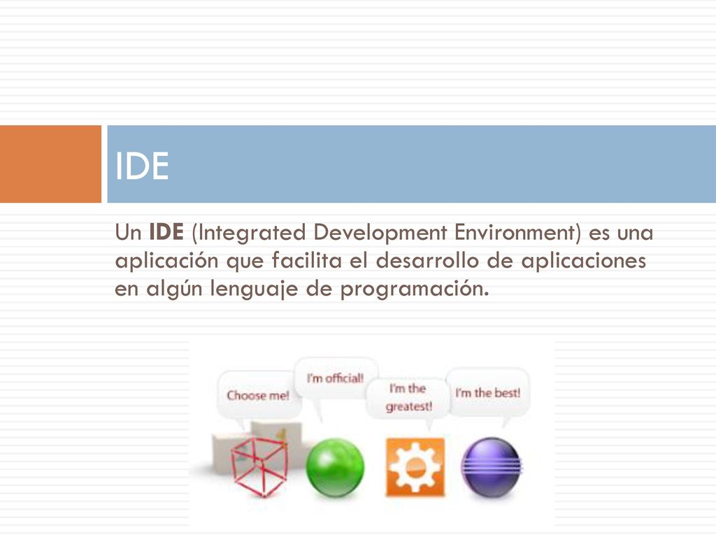 IDE Un IDE (Integrated Development Environment) es una aplicación que facilita el desarrollo de aplicaciones en algún lenguaje de programación.