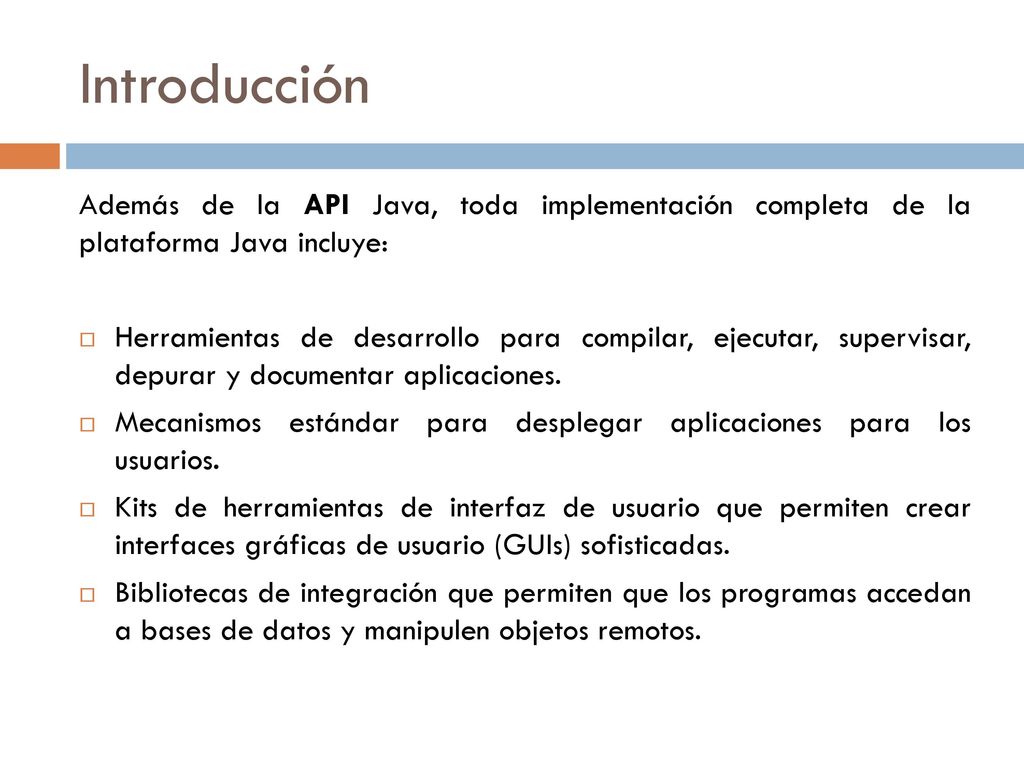 Introducción Además de la API Java, toda implementación completa de la plataforma Java incluye: