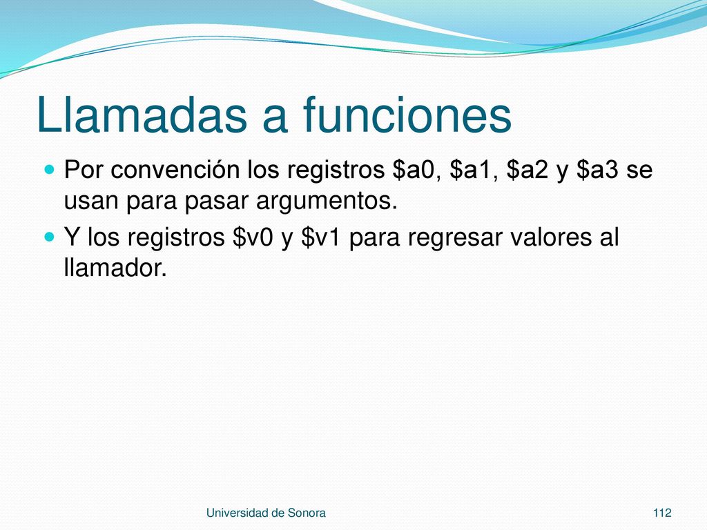 Llamadas a funciones Por convención los registros $a0, $a1, $a2 y $a3 se usan para pasar argumentos.