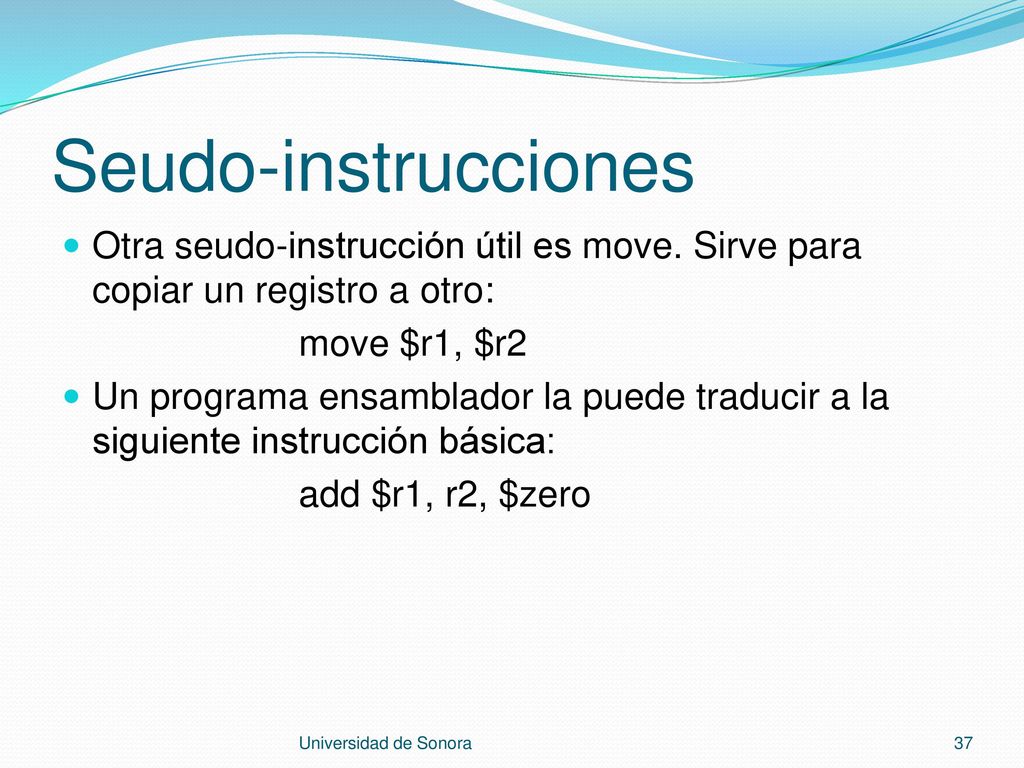 Seudo-instrucciones Otra seudo-instrucción útil es move. Sirve para copiar un registro a otro: move $r1, $r2.