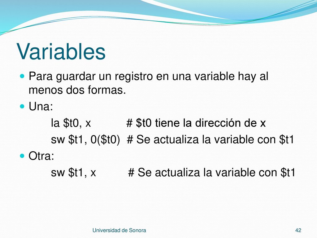 Variables Para guardar un registro en una variable hay al menos dos formas. Una: la $t0, x # $t0 tiene la dirección de x.
