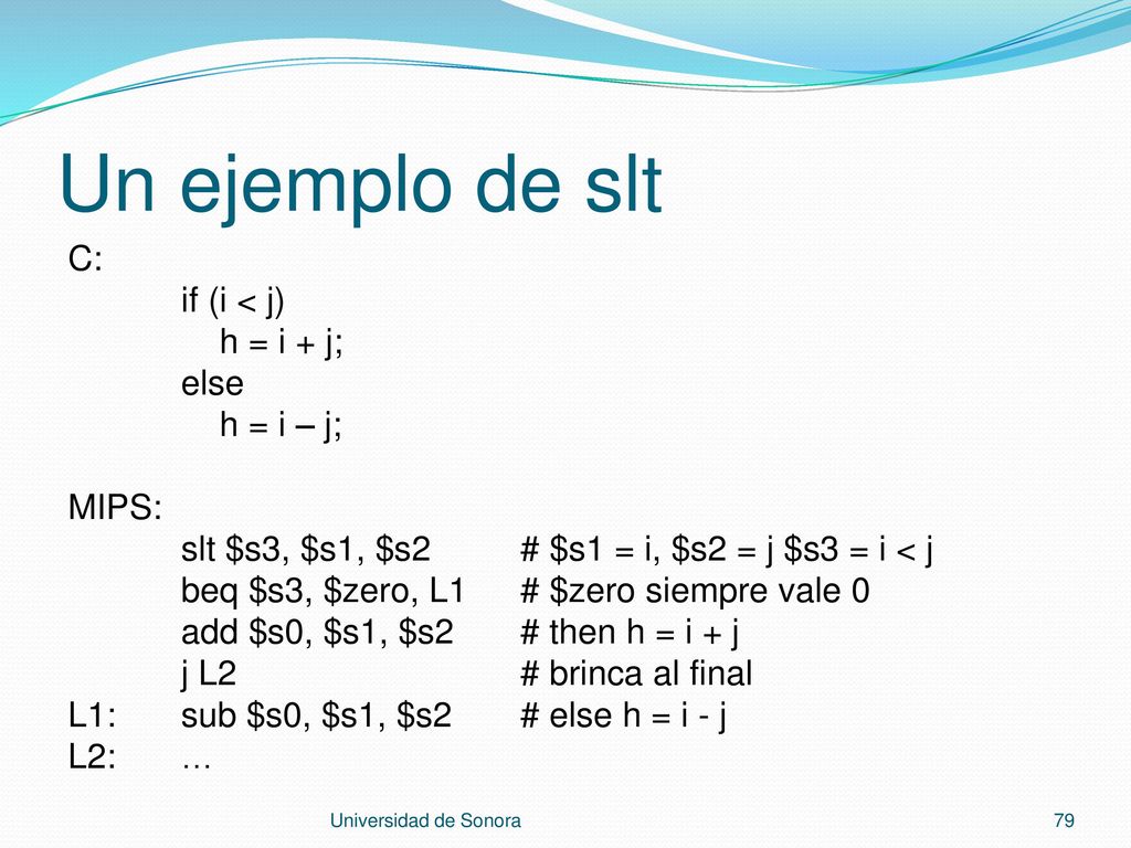 Un ejemplo de slt C: if (i < j) h = i + j; else h = i – j; MIPS: