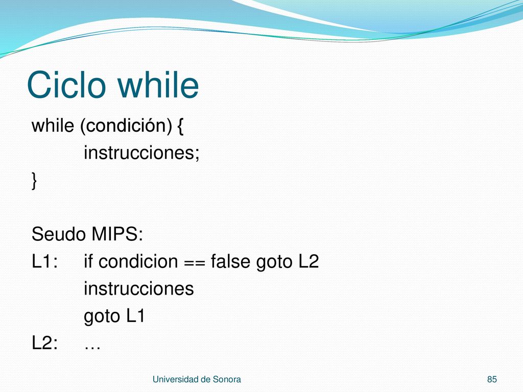 Ciclo while while (condición) { instrucciones; } Seudo MIPS: L1: if condicion == false goto L2 instrucciones goto L1 L2: …