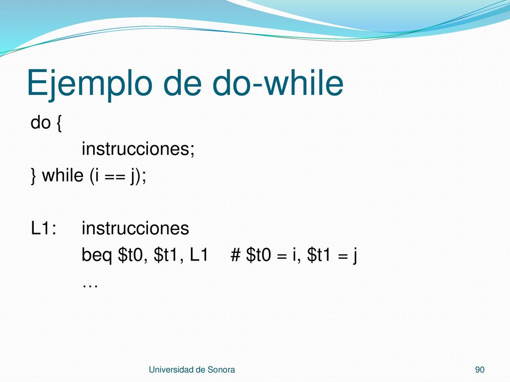 Ejemplo de do-while do { instrucciones; } while (i == j); L1: instrucciones beq $t0, $t1, L1 # $t0 = i, $t1 = j …