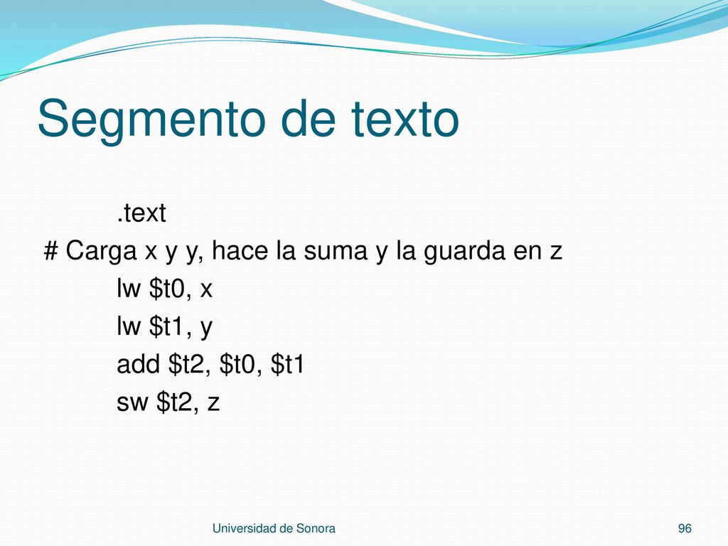 Segmento de texto .text # Carga x y y, hace la suma y la guarda en z lw $t0, x lw $t1, y add $t2, $t0, $t1 sw $t2, z