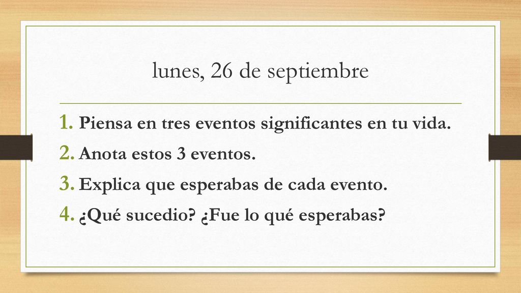 lunes, 26 de septiembre Piensa en tres eventos significantes en tu vida. Anota estos 3 eventos. Explica que esperabas de cada evento.