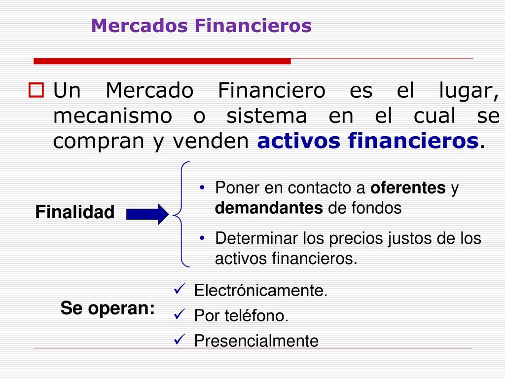 Mercados Financieros Un Mercado Financiero es el lugar, mecanismo o sistema en el cual se compran y venden activos financieros.