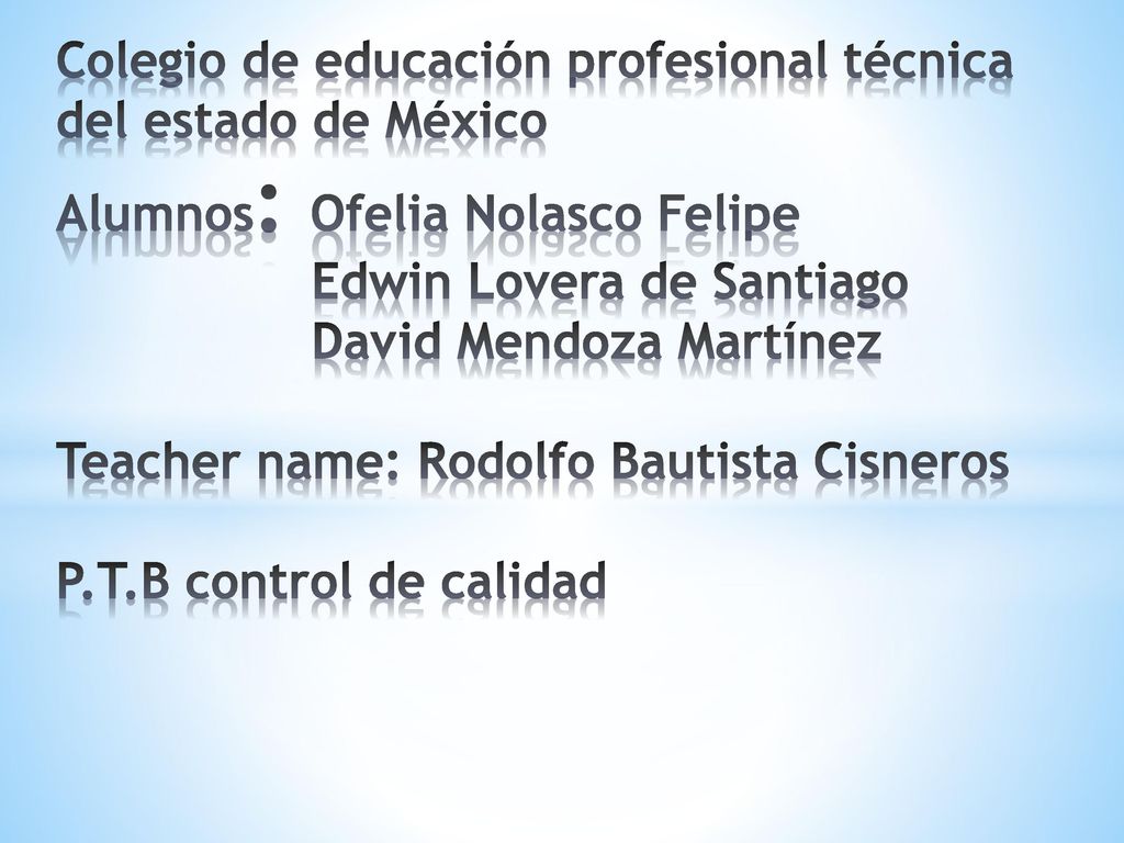 Colegio de educación profesional técnica del estado de México Alumnos: Ofelia Nolasco Felipe Edwin Lovera de Santiago David Mendoza Martínez Teacher name: Rodolfo Bautista Cisneros P.T.B control de calidad