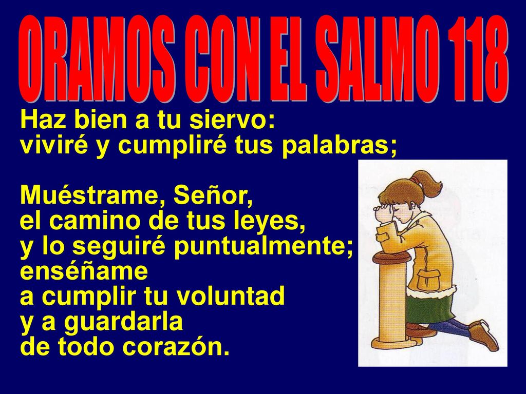 ORAMOS CON EL SALMO 118 Haz bien a tu siervo: viviré y cumpliré tus palabras; Muéstrame, Señor, el camino de tus leyes,