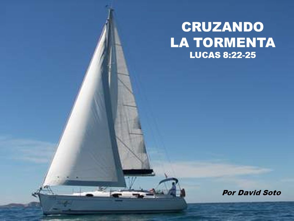 CRUZANDO LA TORMENTA LUCAS 8:22-25 Por David Soto