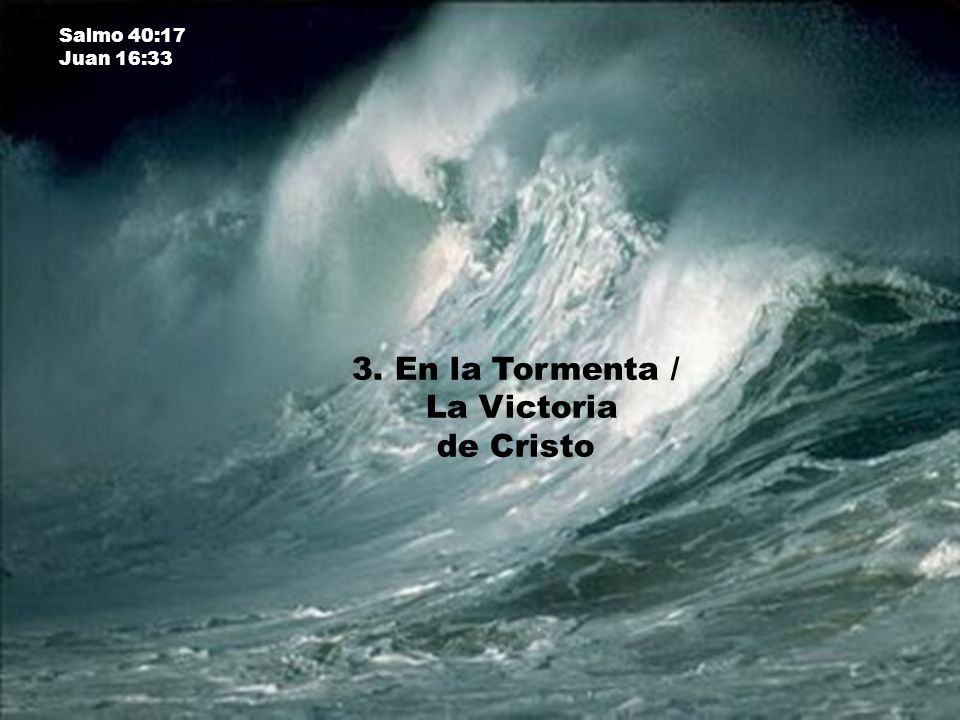 Salmo 40:17 Juan 16:33 3. En la Tormenta / La Victoria de Cristo