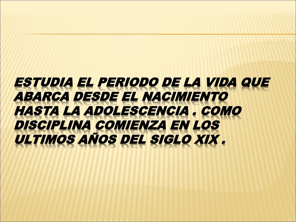 ESTUDIA EL PERIODO DE LA VIDA QUE ABARCA DESDE EL NACIMIENTO HASTA LA ADOLESCENCIA .