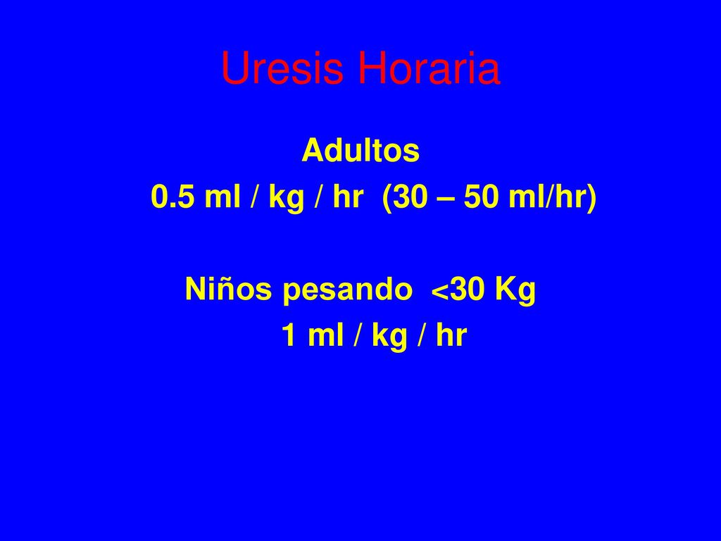 Uresis Horaria Adultos 0.5 ml / kg / hr (30 – 50 ml/hr)
