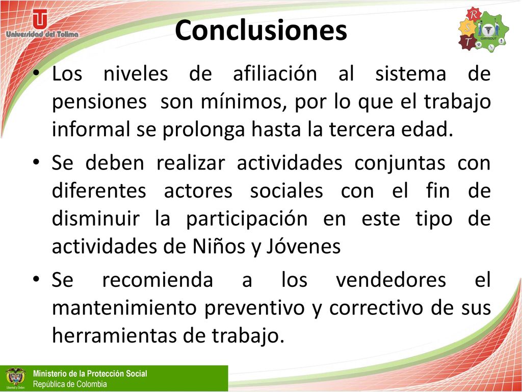 Conclusiones Los niveles de afiliación al sistema de pensiones son mínimos, por lo que el trabajo informal se prolonga hasta la tercera edad.